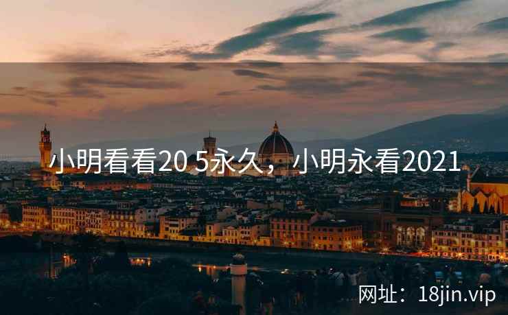 小明看看20 5永久，小明永看2021