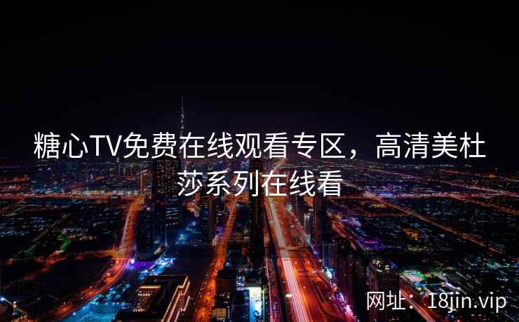糖心TV免费在线观看专区，高清美杜莎系列在线看