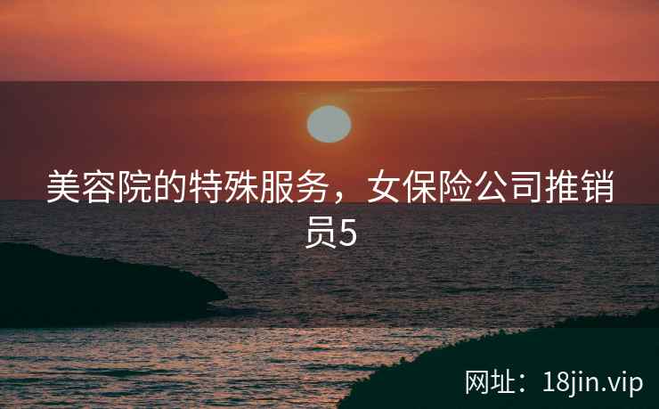 美容院的特殊服务，女保险公司推销员5