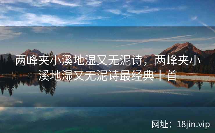 两峰夹小溪地湿又无泥诗，两峰夹小溪地湿又无泥诗最经典十首