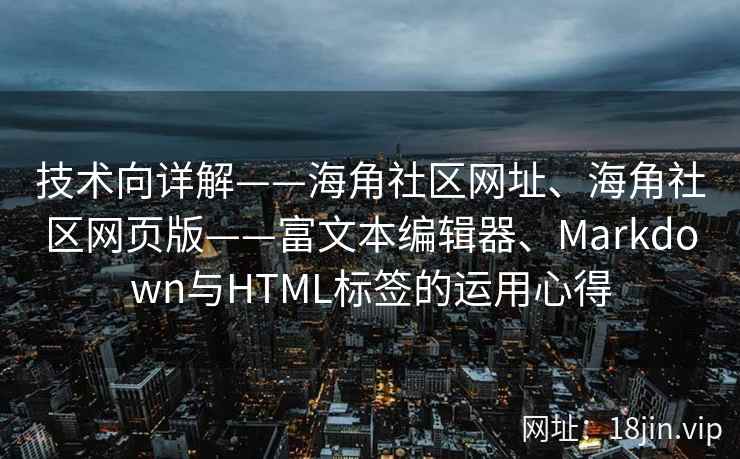 技术向详解——海角社区网址、海角社区网页版——富文本编辑器、Markdown与HTML标签的运用心得 技术向详解——海角社区网址、海角社区网页版——富文本编辑器、Markdown与HTML标签的运用心得
