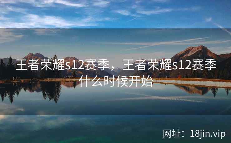 王者荣耀s12赛季，王者荣耀s12赛季什么时候开始