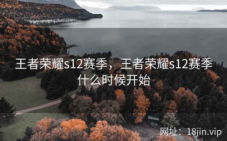 王者荣耀s12赛季，王者荣耀s12赛季什么时候开始