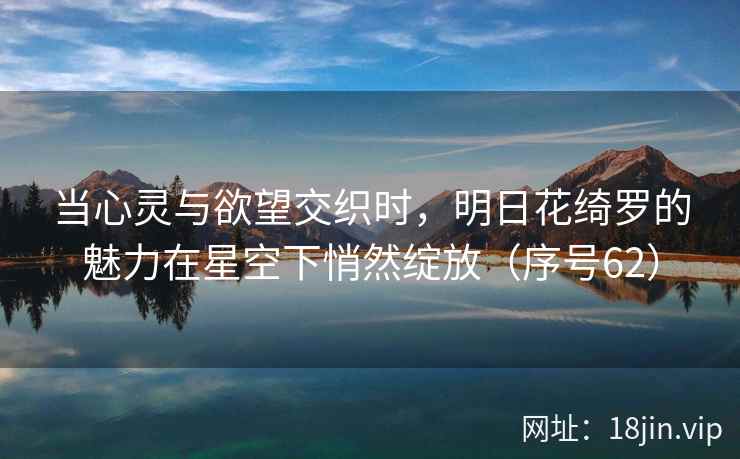 当心灵与欲望交织时，明日花绮罗的魅力在星空下悄然绽放（序号62）