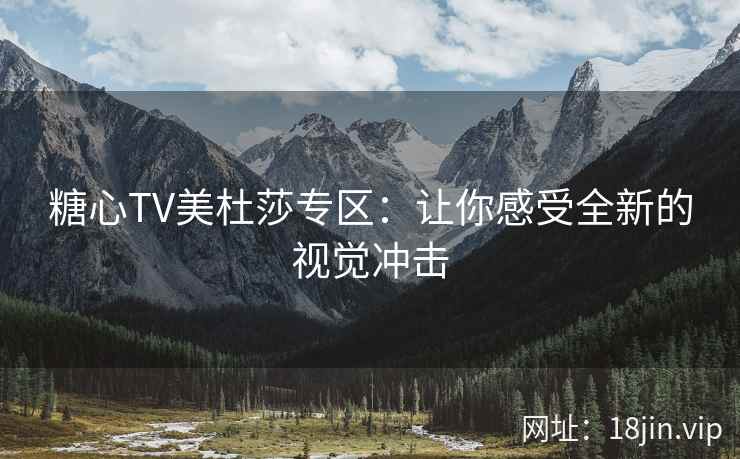 糖心TV美杜莎专区：让你感受全新的视觉冲击
