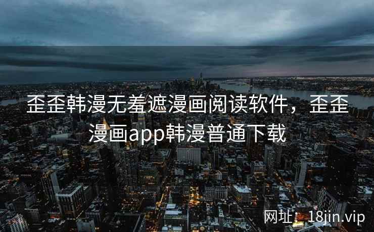歪歪韩漫无羞遮漫画阅读软件，歪歪漫画app韩漫普通下载