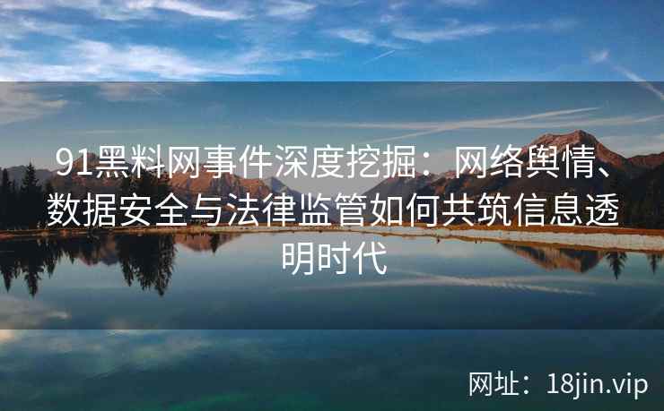 91黑料网事件深度挖掘：网络舆情、数据安全与法律监管如何共筑信息透明时代