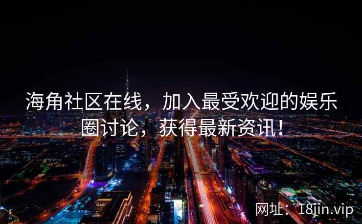 海角社区在线，加入最受欢迎的娱乐圈讨论，获得最新资讯！