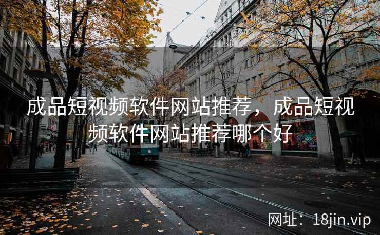 成品短视频软件网站推荐，成品短视频软件网站推荐哪个好