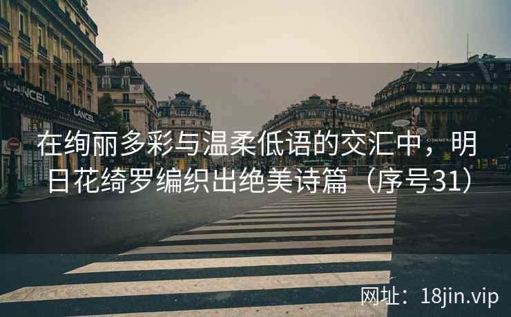 在绚丽多彩与温柔低语的交汇中，明日花绮罗编织出绝美诗篇（序号31）