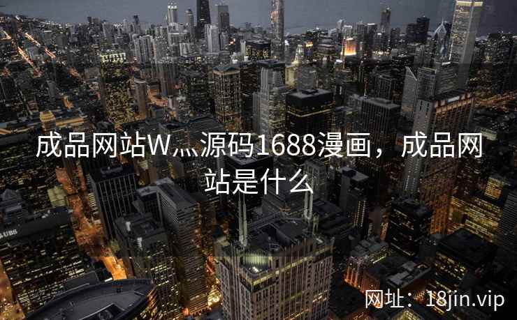 成品网站W灬源码1688漫画，成品网站是什么