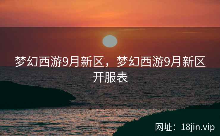 梦幻西游9月新区，梦幻西游9月新区开服表