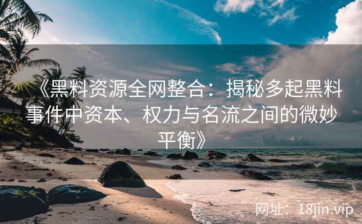 《黑料资源全网整合：揭秘多起黑料事件中资本、权力与名流之间的微妙平衡》